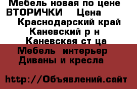 Мебель новая по цене “ВТОРИЧКИ“ › Цена ­ 1 000 - Краснодарский край, Каневский р-н, Каневская ст-ца Мебель, интерьер » Диваны и кресла   